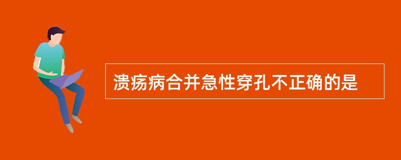 溃疡病合并急性穿孔不正确的是