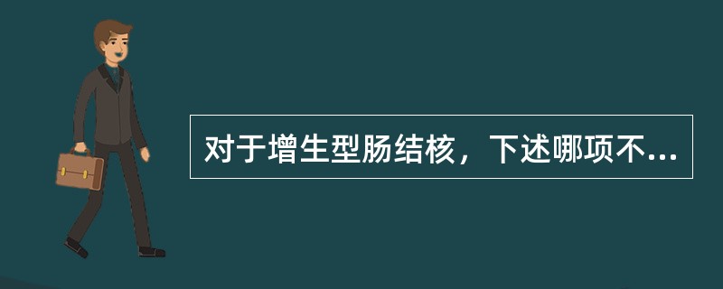 对于增生型肠结核，下述哪项不正确