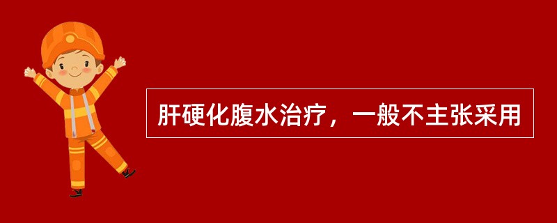 肝硬化腹水治疗，一般不主张采用