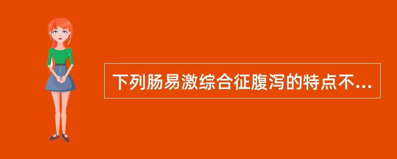 下列肠易激综合征腹泻的特点不正确的是