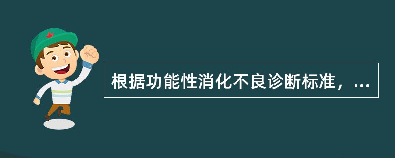 根据功能性消化不良诊断标准，症状出现时间至少超过