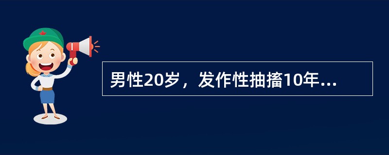 男性20岁，发作性抽搐10年，持续抽搐伴神志不清4小时入院。抽时神志不清，双眼上吊，口吐白沫，咬破舌头，四肢强直、阵挛，小便失禁，持续约5～10分钟后自行缓解，每年发作十几次。4小时前劳累后频繁抽搐，