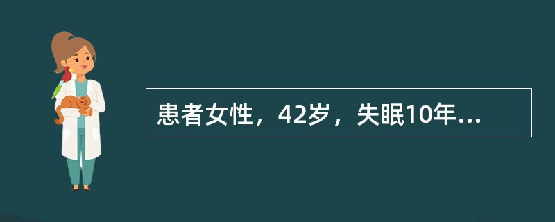 患者女性，42岁，失眠10年余，近2年加重。患者非常关注自己的睡眠情况，愈近睡眠时愈兴奋，入睡困难，看电视或看书时却能轻松入睡，有时在自己的床上翻来覆去睡不着，躺到沙发上就能很快入睡，自感晨起后头脑不