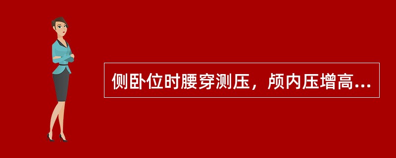 侧卧位时腰穿测压，颅内压增高时脑脊液压力应大于