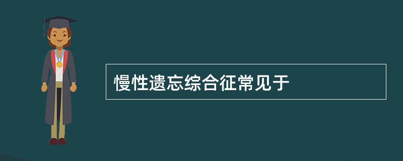 慢性遗忘综合征常见于