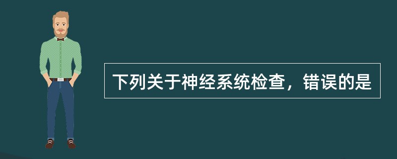 下列关于神经系统检查，错误的是