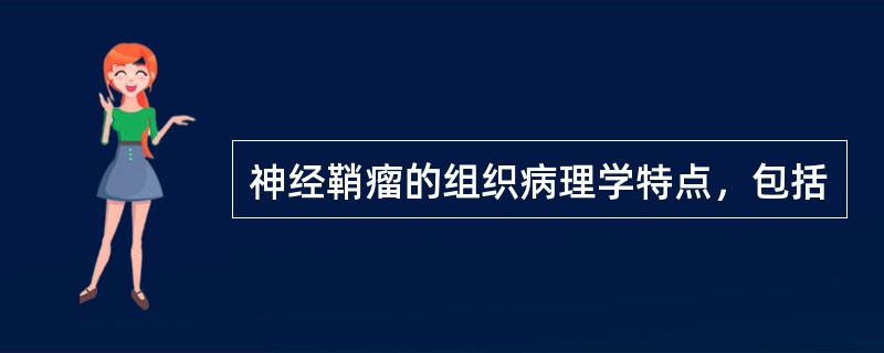 神经鞘瘤的组织病理学特点，包括