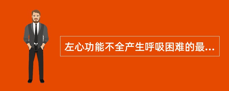 左心功能不全产生呼吸困难的最主要因素是