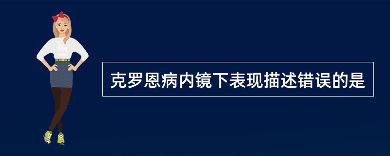 克罗恩病内镜下表现描述错误的是