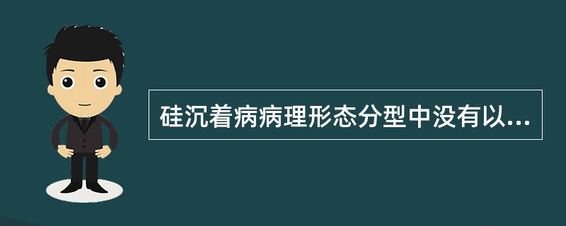 硅沉着病病理形态分型中没有以下哪一型