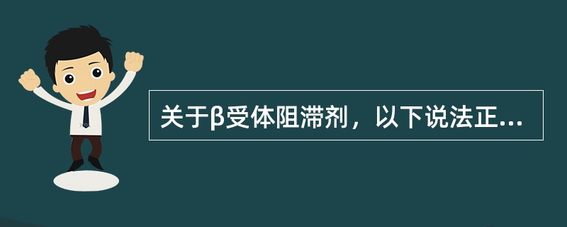 关于β受体阻滞剂，以下说法正确的是