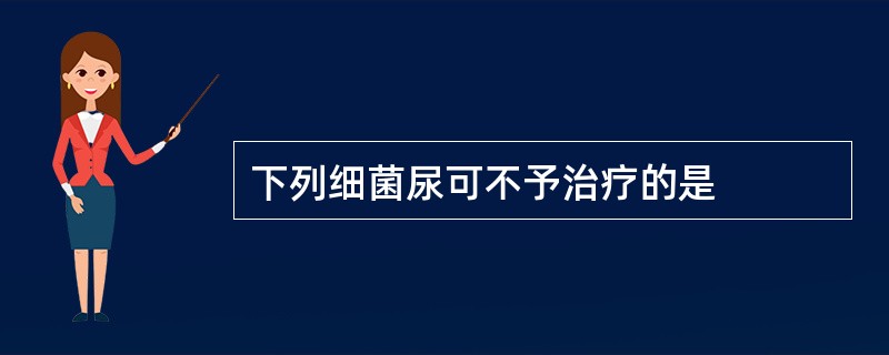 下列细菌尿可不予治疗的是