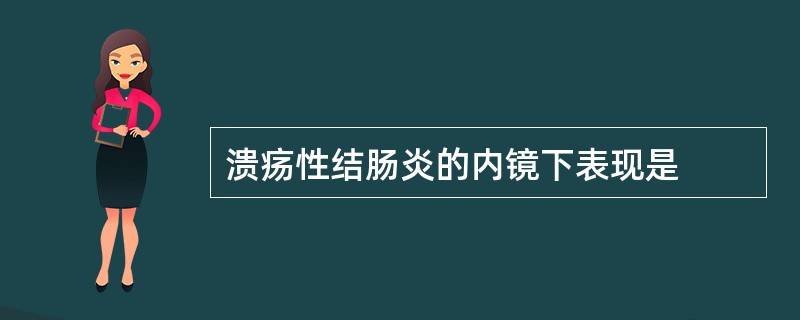 溃疡性结肠炎的内镜下表现是