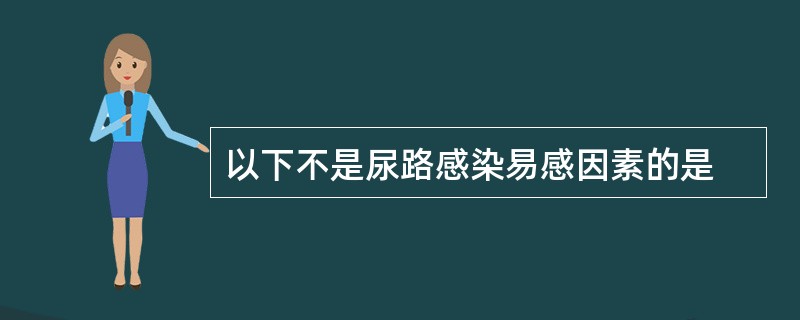 以下不是尿路感染易感因素的是