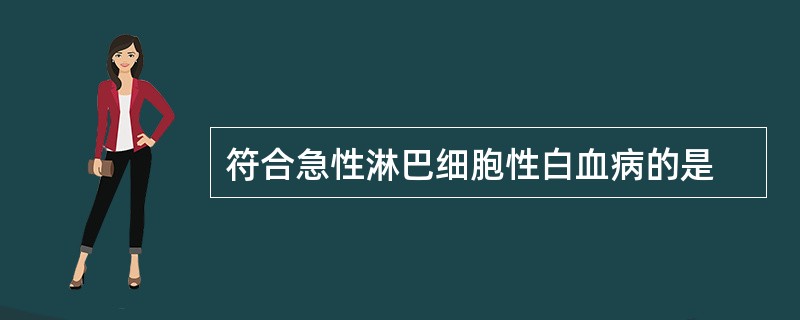 符合急性淋巴细胞性白血病的是