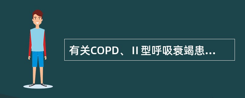 有关COPD、Ⅱ型呼吸衰竭患者机械通气的论述正确的是