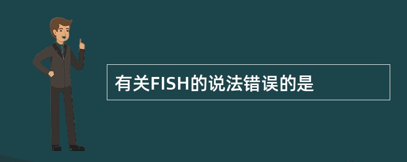 有关FISH的说法错误的是
