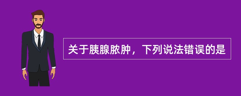 关于胰腺脓肿，下列说法错误的是