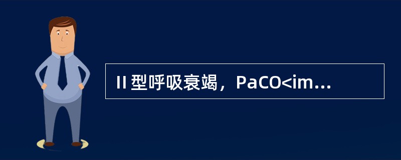 Ⅱ型呼吸衰竭，PaCO<img border="0" style="width: 10px; height: 16px;" src="https