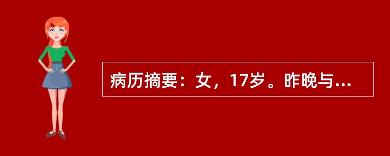 病历摘要：女，17岁。昨晚与家人吵架后，今晨起床四肢无力，行走不能，抬手困难，送院急诊。无头痛、头晕，无呼吸困难。既往甲亢病史3年，已治愈停药1年；2周前腹泻多次，外院门诊治疗好转。查体：T36.7℃