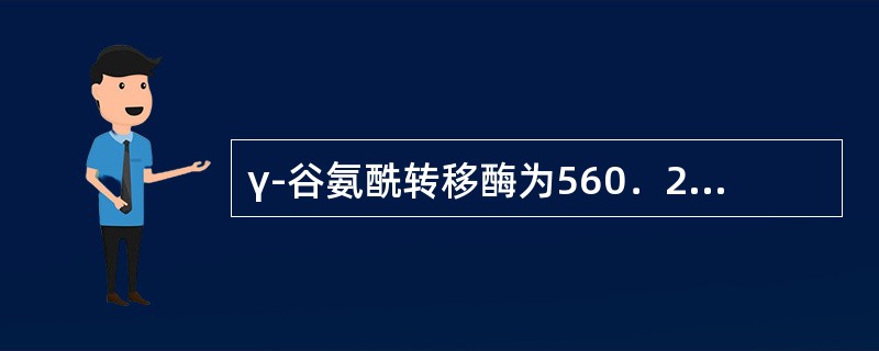 γ-谷氨酰转移酶为560．2U／L，血清碱陛磷酸酶为267．2U／L，非结合胆红素为45．2μmaol／L，结合胆红素为20．3μmol／L，最有可能为