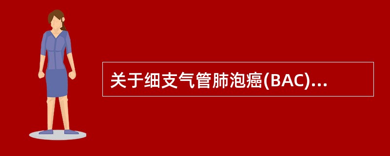 关于细支气管肺泡癌(BAC)，描述正确的是