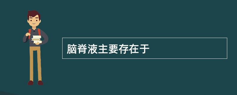 脑脊液主要存在于