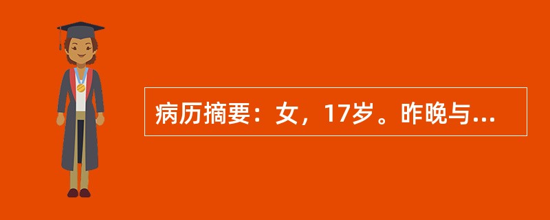 病历摘要：女，17岁。昨晚与家人吵架后，今晨起床四肢无力，行走不能，抬手困难，送院急诊。无头痛、头晕，无呼吸困难。既往甲亢病史3年，已治愈停药1年；2周前腹泻多次，外院门诊治疗好转。查体：T36.7℃
