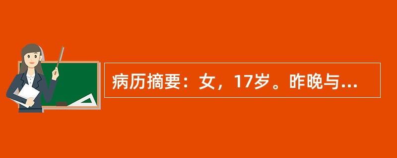病历摘要：女，17岁。昨晚与家人吵架后，今晨起床四肢无力，行走不能，抬手困难，送院急诊。无头痛、头晕，无呼吸困难。既往甲亢病史3年，已治愈停药1年；2周前腹泻多次，外院门诊治疗好转。查体：T36.7℃
