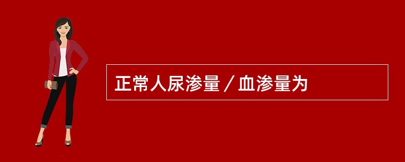 正常人尿渗量／血渗量为