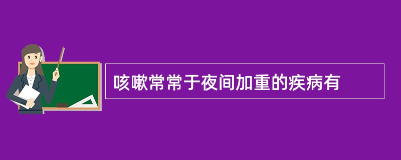 咳嗽常常于夜间加重的疾病有