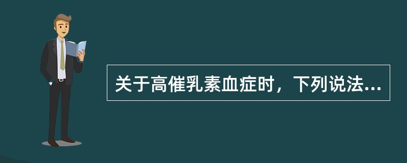 关于高催乳素血症时，下列说法正确的是