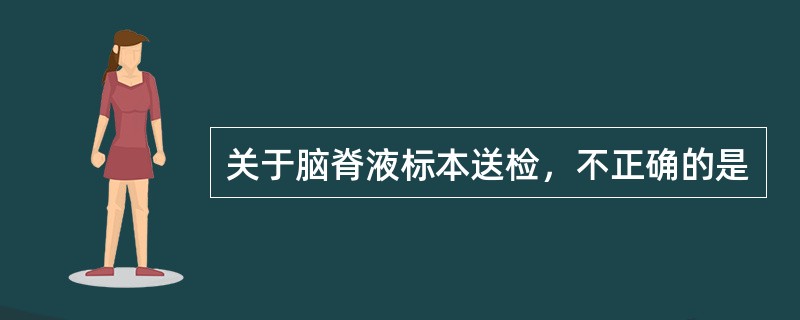关于脑脊液标本送检，不正确的是