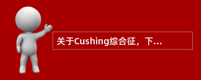 关于Cushing综合征，下列哪项不正确