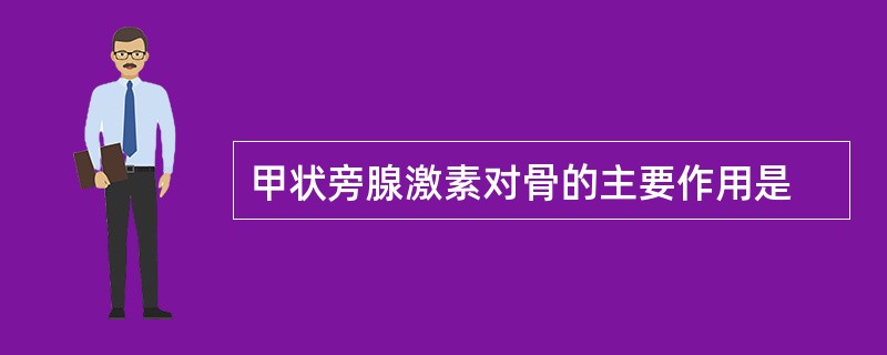 甲状旁腺激素对骨的主要作用是