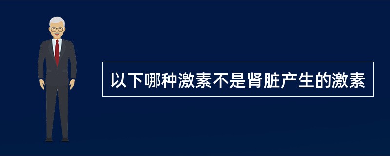 以下哪种激素不是肾脏产生的激素