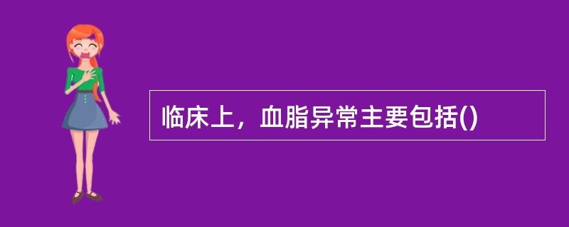临床上，血脂异常主要包括()