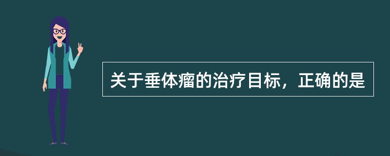 关于垂体瘤的治疗目标，正确的是