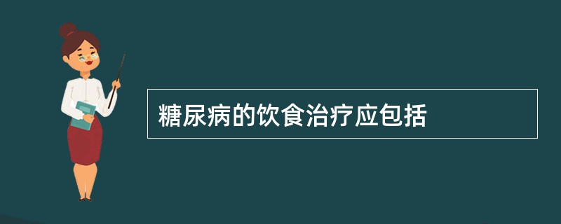 糖尿病的饮食治疗应包括