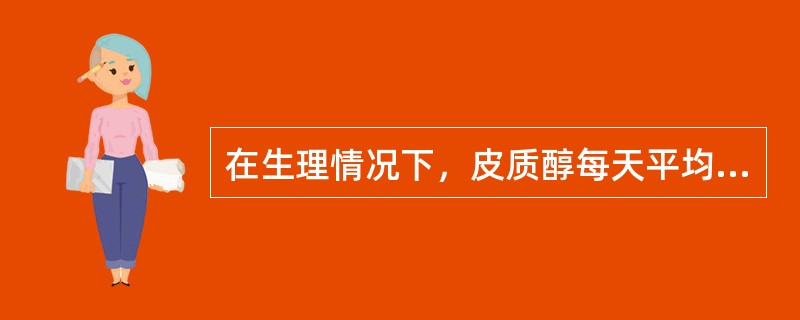 在生理情况下，皮质醇每天平均分泌量约为