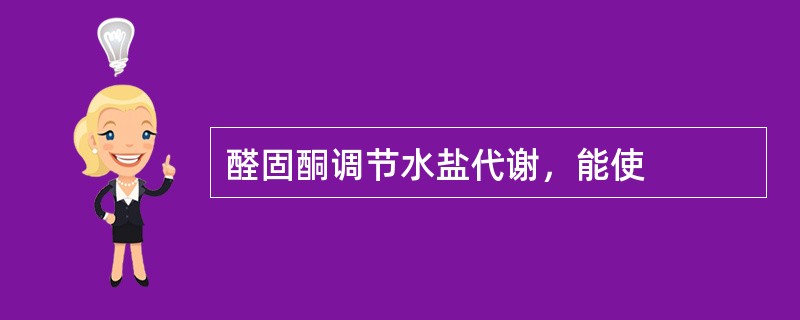 醛固酮调节水盐代谢，能使