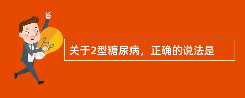 关于2型糖尿病，正确的说法是