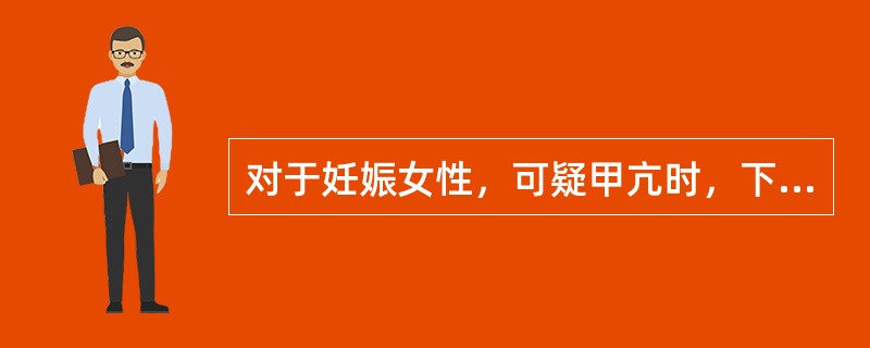 对于妊娠女性，可疑甲亢时，下述哪项检查不应该做