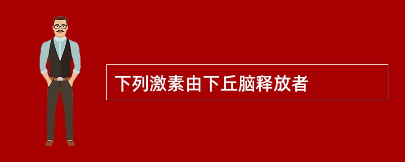 下列激素由下丘脑释放者