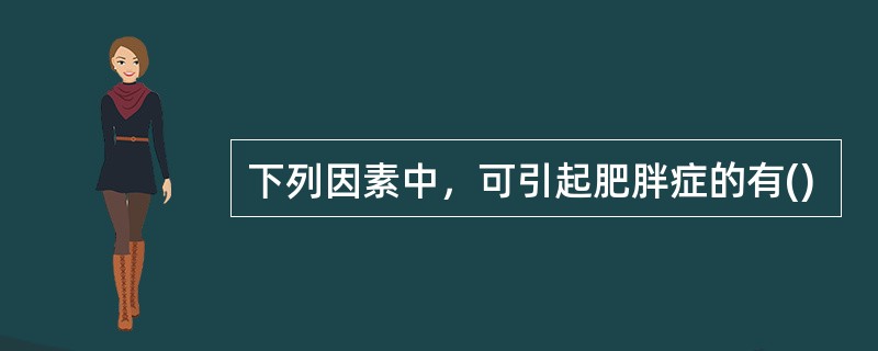 下列因素中，可引起肥胖症的有()
