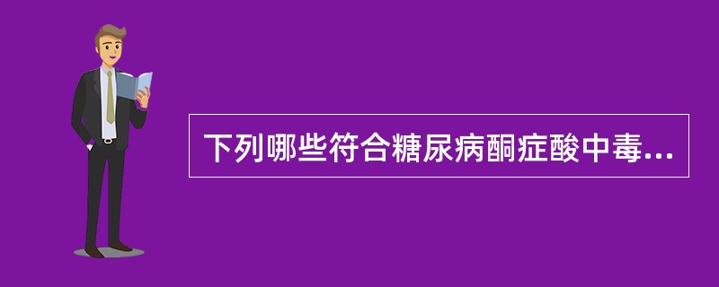 下列哪些符合糖尿病酮症酸中毒的实验室检查结果