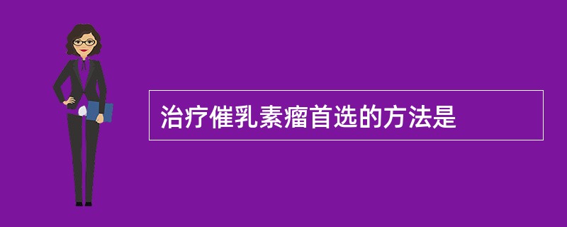 治疗催乳素瘤首选的方法是