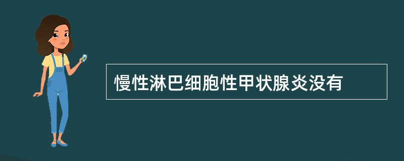 慢性淋巴细胞性甲状腺炎没有