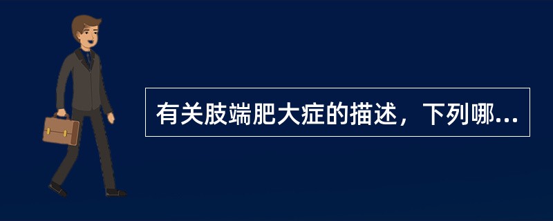 有关肢端肥大症的描述，下列哪项不正确()