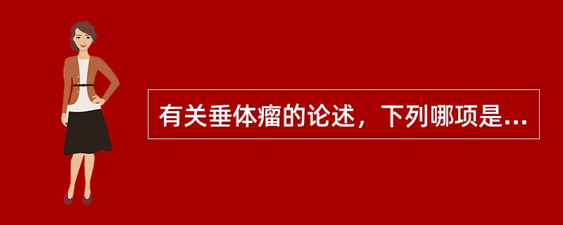 有关垂体瘤的论述，下列哪项是错误的